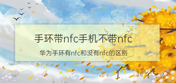 手环带nfc手机不带nfc 华为手环有nfc和没有nfc的区别？